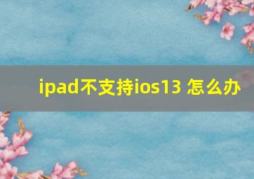 ipad不支持ios13 怎么办